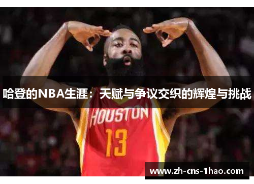 哈登的NBA生涯：天赋与争议交织的辉煌与挑战