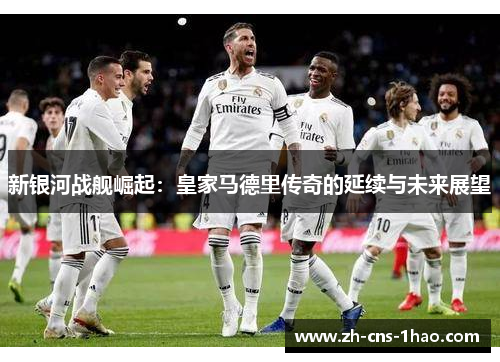 新银河战舰崛起：皇家马德里传奇的延续与未来展望
