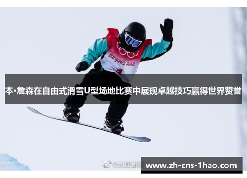 本·詹森在自由式滑雪U型场地比赛中展现卓越技巧赢得世界赞誉