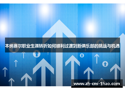 本纳赛尔职业生涯转折如何顺利过渡到新俱乐部的挑战与机遇
