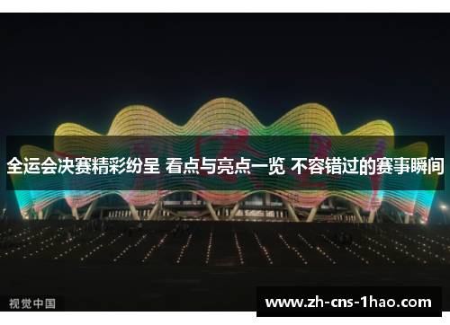 全运会决赛精彩纷呈 看点与亮点一览 不容错过的赛事瞬间