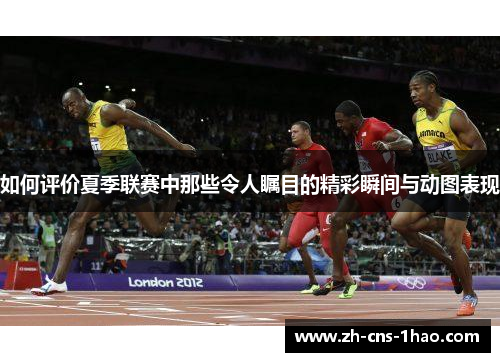 如何评价夏季联赛中那些令人瞩目的精彩瞬间与动图表现