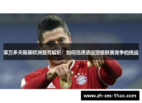 莱万多夫斯基欧洲首秀解析：如何迅速适应顶级联赛竞争的挑战