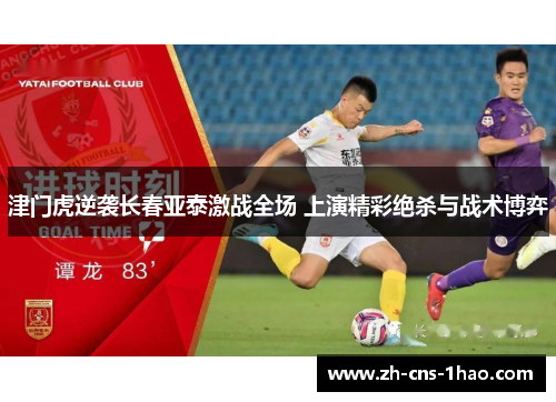 津门虎逆袭长春亚泰激战全场 上演精彩绝杀与战术博弈