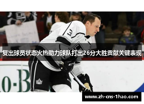 复出球员状态火热助力球队打出26分大胜贡献关键表现