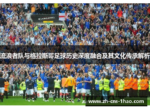 流浪者队与格拉斯哥足球历史深度融合及其文化传承解析
