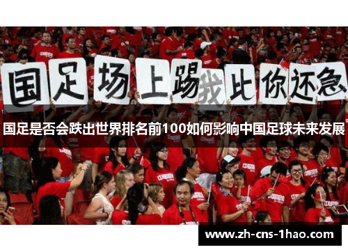 国足是否会跌出世界排名前100如何影响中国足球未来发展