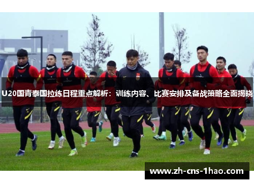 U20国青泰国拉练日程重点解析：训练内容、比赛安排及备战策略全面揭晓