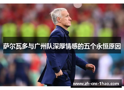萨尔瓦多与广州队深厚情感的五个永恒原因