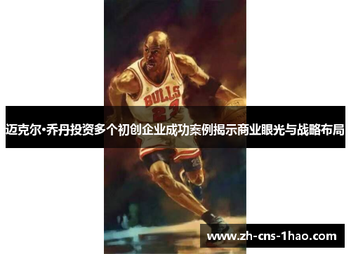 迈克尔·乔丹投资多个初创企业成功案例揭示商业眼光与战略布局