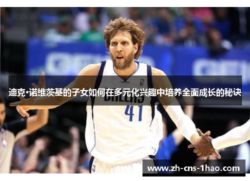 迪克·诺维茨基的子女如何在多元化兴趣中培养全面成长的秘诀