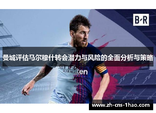 曼城评估马尔穆什转会潜力与风险的全面分析与策略