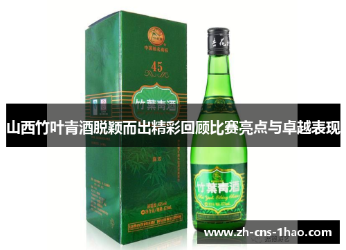 山西竹叶青酒脱颖而出精彩回顾比赛亮点与卓越表现