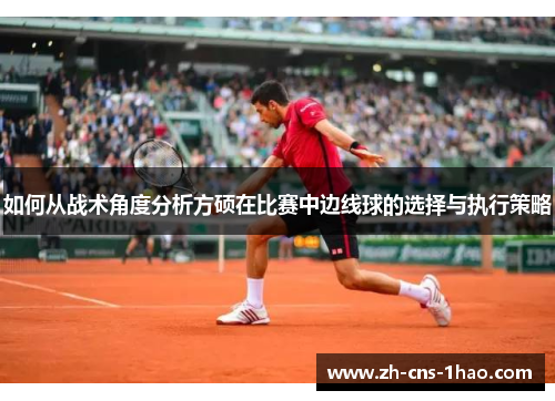 如何从战术角度分析方硕在比赛中边线球的选择与执行策略