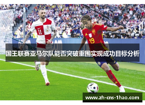 国王联赛亚马尔队能否突破重围实现成功目标分析