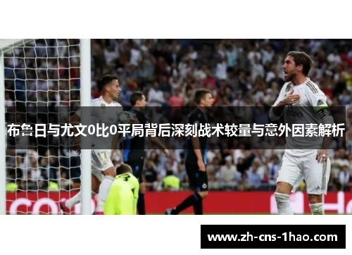 布鲁日与尤文0比0平局背后深刻战术较量与意外因素解析