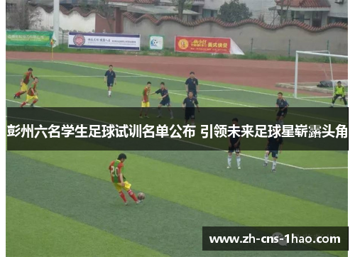 彭州六名学生足球试训名单公布 引领未来足球星崭露头角