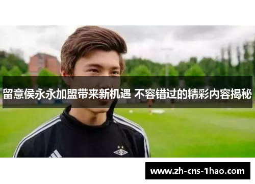 留意侯永永加盟带来新机遇 不容错过的精彩内容揭秘