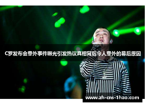 C罗发布会意外事件曝光引发热议真相背后令人意外的幕后原因