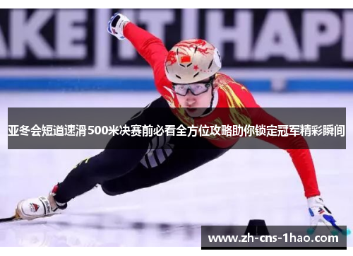 亚冬会短道速滑500米决赛前必看全方位攻略助你锁定冠军精彩瞬间