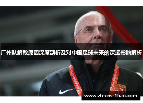 广州队解散原因深度剖析及对中国足球未来的深远影响解析