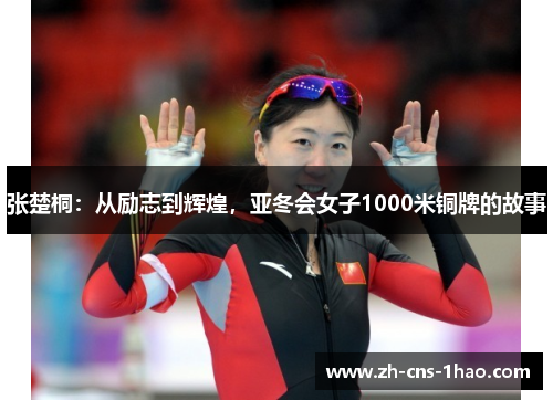 张楚桐：从励志到辉煌，亚冬会女子1000米铜牌的故事