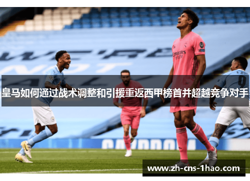 皇马如何通过战术调整和引援重返西甲榜首并超越竞争对手