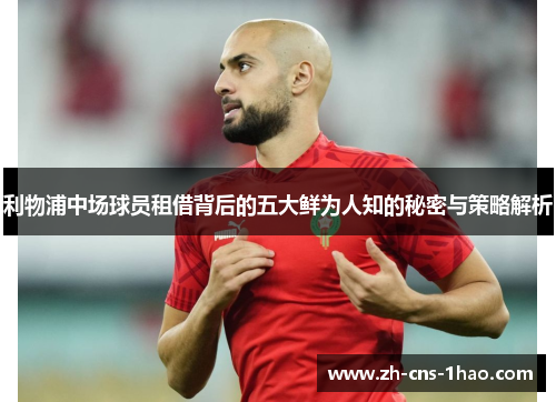 利物浦中场球员租借背后的五大鲜为人知的秘密与策略解析