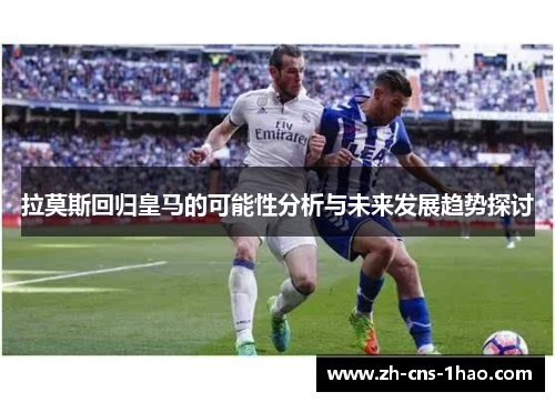 拉莫斯回归皇马的可能性分析与未来发展趋势探讨