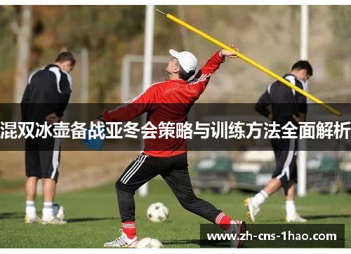 混双冰壶备战亚冬会策略与训练方法全面解析