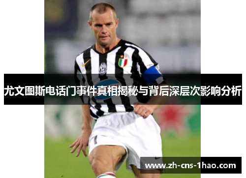 尤文图斯电话门事件真相揭秘与背后深层次影响分析