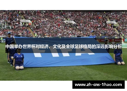 中国举办世界杯对经济、文化及全球足球格局的深远影响分析