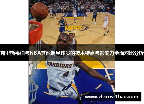 克里斯韦伯与NBA其他明星球员的技术特点与影响力全面对比分析