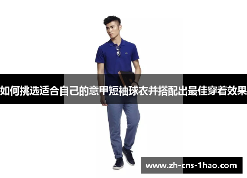 如何挑选适合自己的意甲短袖球衣并搭配出最佳穿着效果
