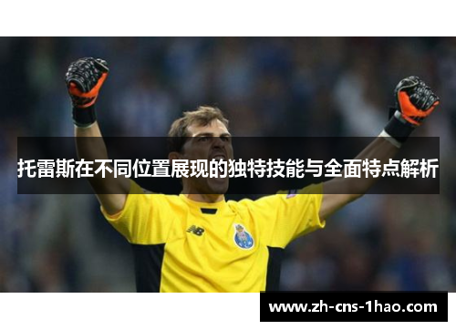托雷斯在不同位置展现的独特技能与全面特点解析