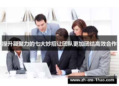 提升凝聚力的七大妙招让团队更加团结高效合作