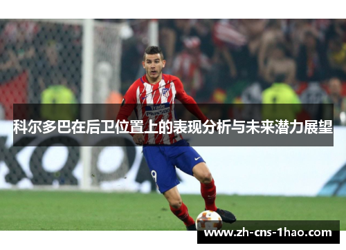 科尔多巴在后卫位置上的表现分析与未来潜力展望