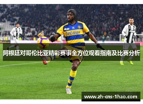 阿根廷对哥伦比亚精彩赛事全方位观看指南及比赛分析