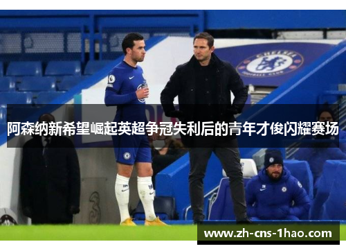 阿森纳新希望崛起英超争冠失利后的青年才俊闪耀赛场