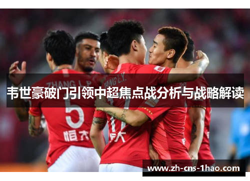 韦世豪破门引领中超焦点战分析与战略解读