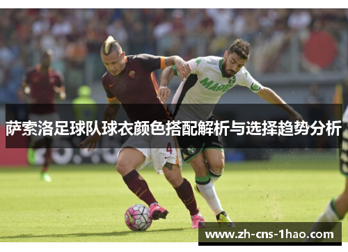 萨索洛足球队球衣颜色搭配解析与选择趋势分析