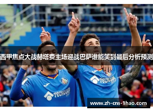 西甲焦点大战赫塔费主场迎战巴萨谁能笑到最后分析预测
