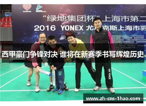 西甲豪门争锋对决 谁将在新赛季书写辉煌历史