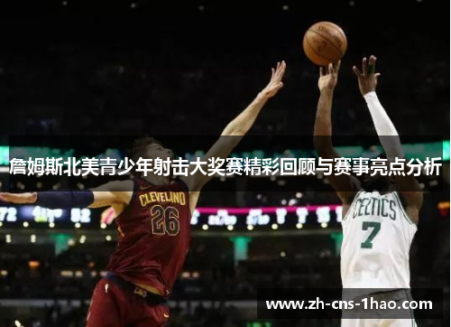 詹姆斯北美青少年射击大奖赛精彩回顾与赛事亮点分析 詹姆斯北美青少年射击大奖赛精彩回顾与赛事亮点分析