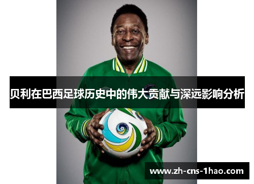 贝利在巴西足球历史中的伟大贡献与深远影响分析