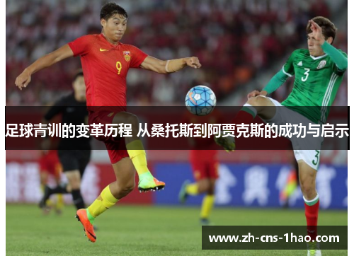 足球青训的变革历程 从桑托斯到阿贾克斯的成功与启示 足球青训的变革历程 从桑托斯到阿贾克斯的成功与启示