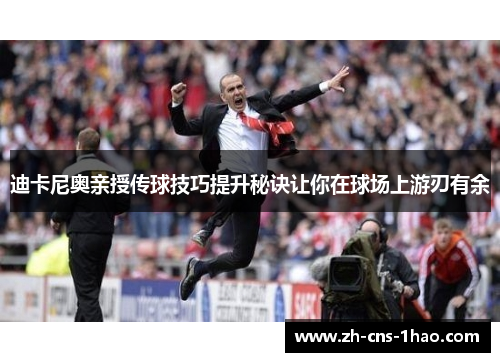 迪卡尼奥亲授传球技巧提升秘诀让你在球场上游刃有余