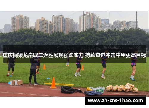 重庆铜梁龙豪取三连胜展现强劲实力 持续奋进冲击中甲更高目标