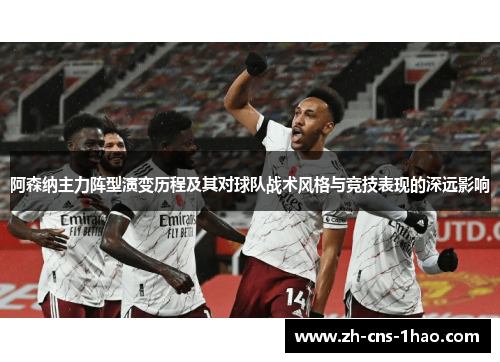 阿森纳主力阵型演变历程及其对球队战术风格与竞技表现的深远影响 阿森纳主力阵型演变历程及其对球队战术风格与竞技表现的深远影响