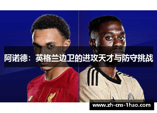 阿诺德：英格兰边卫的进攻天才与防守挑战